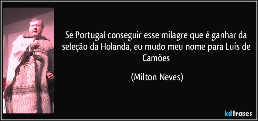 Se Portugal conseguir esse milagre que é ganhar da seleção da Holanda, eu mudo meu nome para Luís de Camões (Milton Neves)