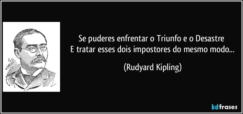 Se puderes enfrentar o Triunfo e o Desastre 
 E tratar esses dois impostores do mesmo modo... (Rudyard Kipling)