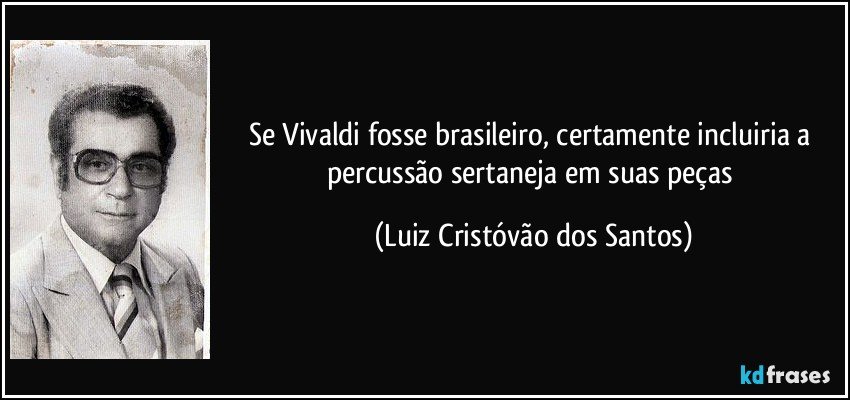 Se Vivaldi fosse brasileiro, certamente incluiria a percussão sertaneja em suas peças (Luiz Cristóvão dos Santos)