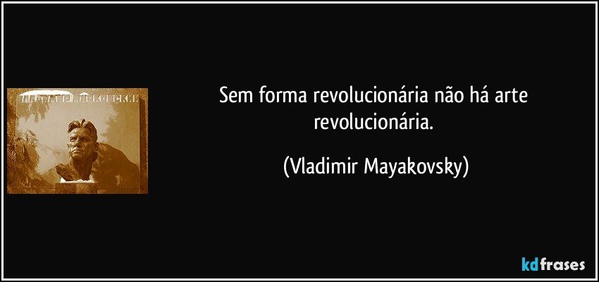 Sem forma revolucionária não há arte revolucionária. (Vladimir Mayakovsky)