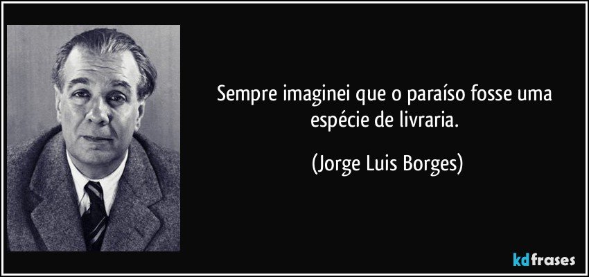 Sempre imaginei que o paraíso fosse uma espécie de livraria. (Jorge Luis Borges)