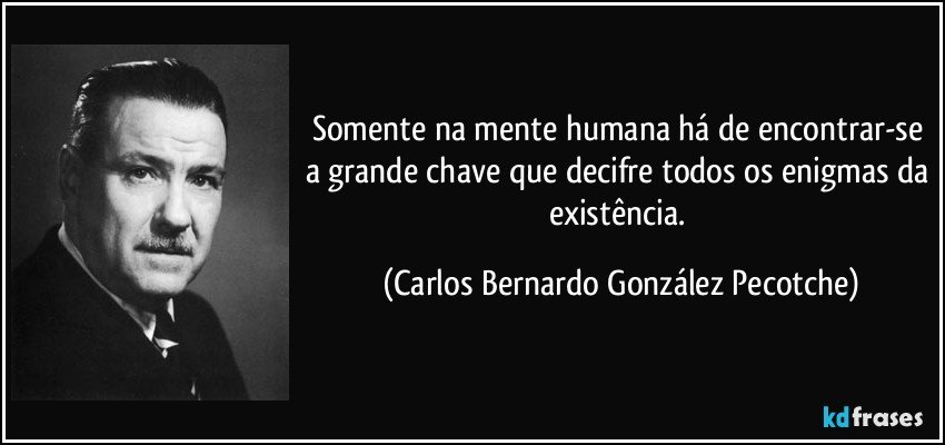 Somente na mente humana há de encontrar-se a grande chave que decifre todos os enigmas da existência. (Carlos Bernardo González Pecotche)