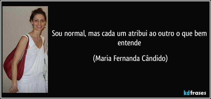 Sou normal, mas cada um atribui ao outro o que bem entende (Maria Fernanda Cândido)