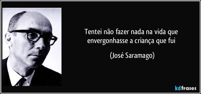 Tentei não fazer nada na vida que envergonhasse a criança que fui (José Saramago)