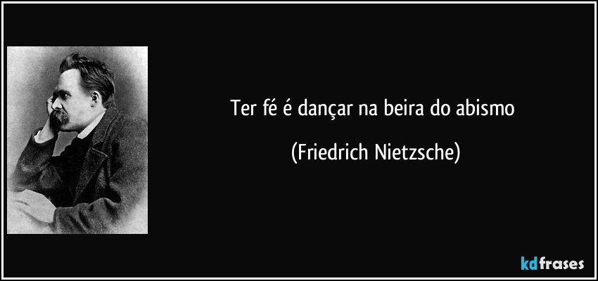 Ter fé é dançar na beira do abismo (Friedrich Nietzsche)