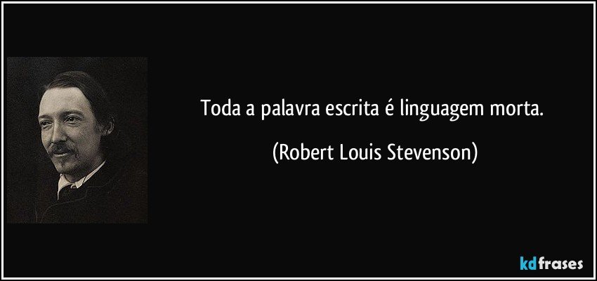 Toda a palavra escrita é linguagem morta. (Robert Louis Stevenson)