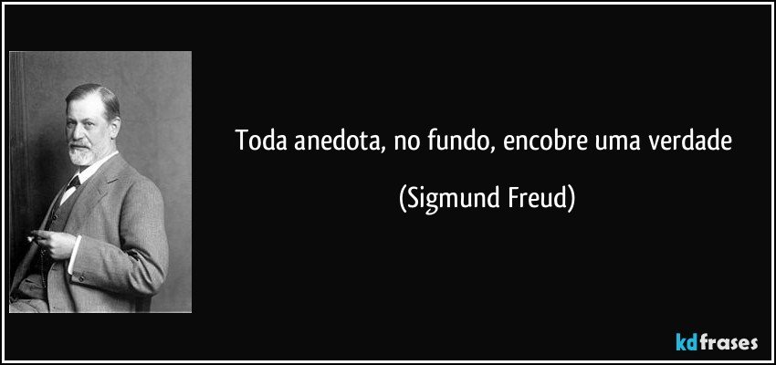 Toda anedota, no fundo, encobre uma verdade (Sigmund Freud)