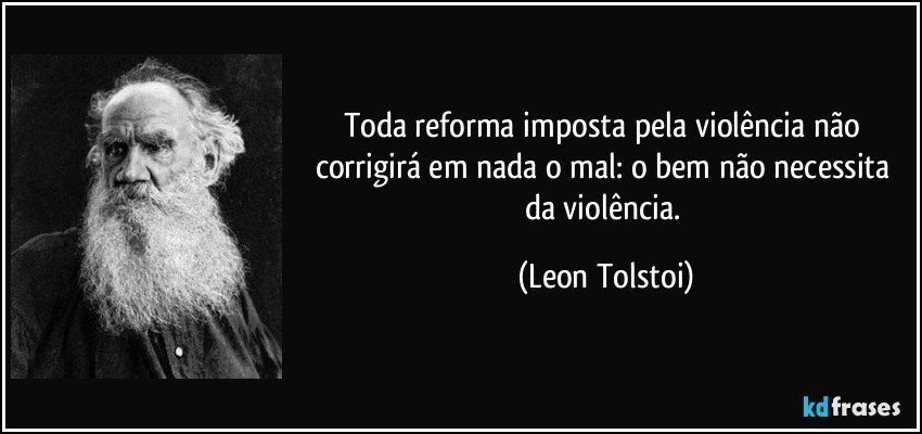 Toda reforma imposta pela violência não corrigirá em nada o mal: o bem não necessita da violência. (Leon Tolstoi)