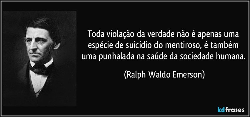 Toda violação da verdade não é apenas uma espécie de suicídio do mentiroso, é também uma punhalada na saúde da sociedade humana. (Ralph Waldo Emerson)