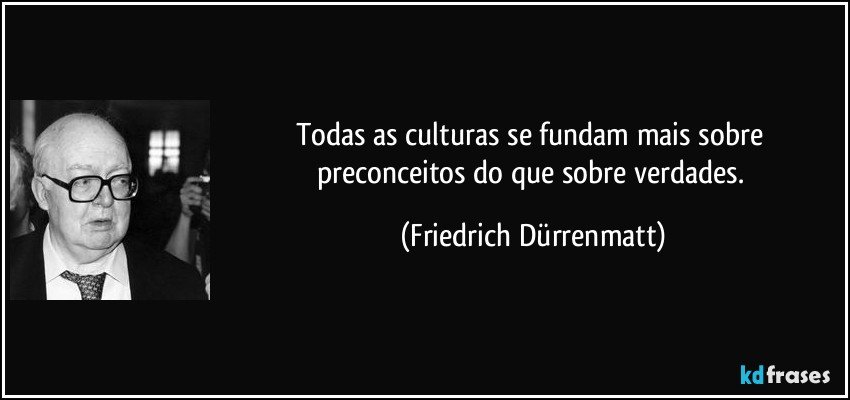 Todas as culturas se fundam mais sobre preconceitos do que sobre verdades. (Friedrich Dürrenmatt)