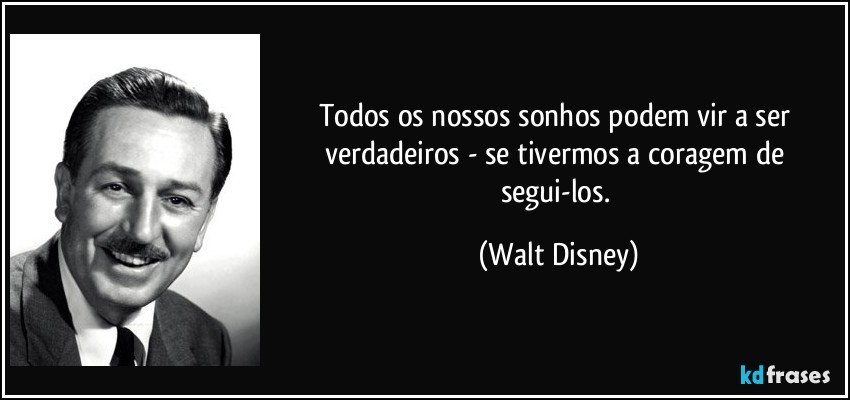 Todos os nossos sonhos podem vir a ser verdadeiros - se tivermos a coragem de segui-los. (Walt Disney)