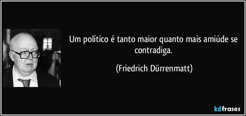 Um político é tanto maior quanto mais amiúde se contradiga. (Friedrich Dürrenmatt)