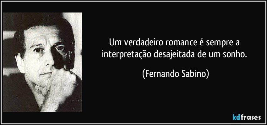 Um verdadeiro romance é sempre a interpretação desajeitada de um sonho. (Fernando Sabino)