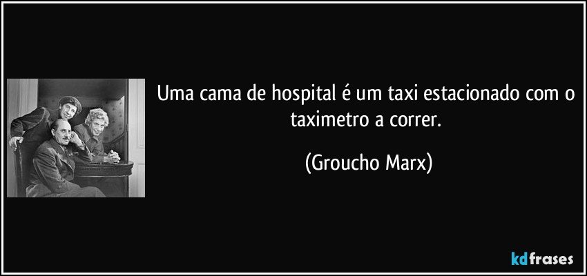 Uma cama de hospital é um taxi estacionado com o taximetro a correr. (Groucho Marx)