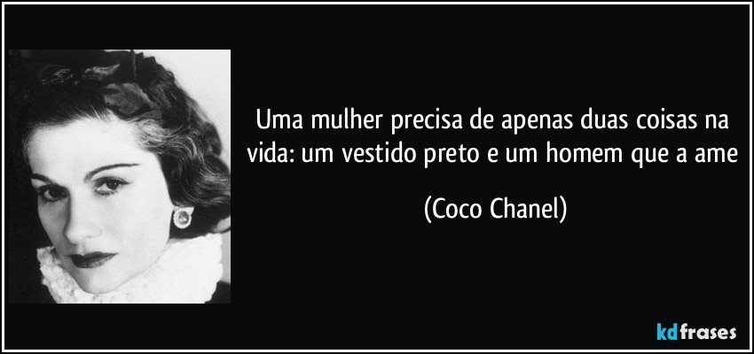Uma mulher precisa de apenas duas coisas na vida: um vestido preto e um homem que a ame (Coco Chanel)