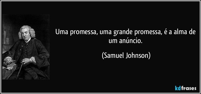 Uma promessa, uma grande promessa, é a alma de um anúncio. (Samuel Johnson)