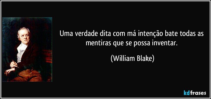 Uma verdade dita com má intenção bate todas as mentiras que se possa inventar. (William Blake)