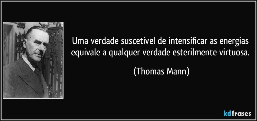 Uma verdade suscetível de intensificar as energias equivale a qualquer verdade esterilmente virtuosa. (Thomas Mann)