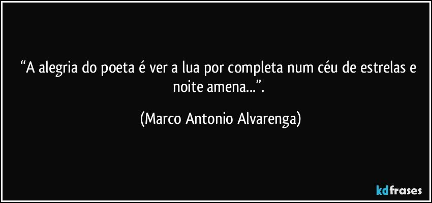 “A alegria do poeta é ver a lua por completa num céu de estrelas e noite amena...”. (Marco Antonio Alvarenga)
