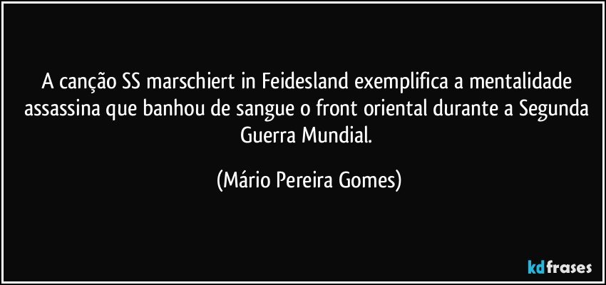A canção SS marschiert in Feidesland exemplifica a mentalidade assassina que banhou de sangue o front oriental durante a Segunda Guerra Mundial. (Mário Pereira Gomes)