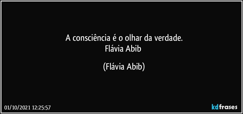 A consciência é o olhar da verdade.
Flávia Abib (Flávia Abib)