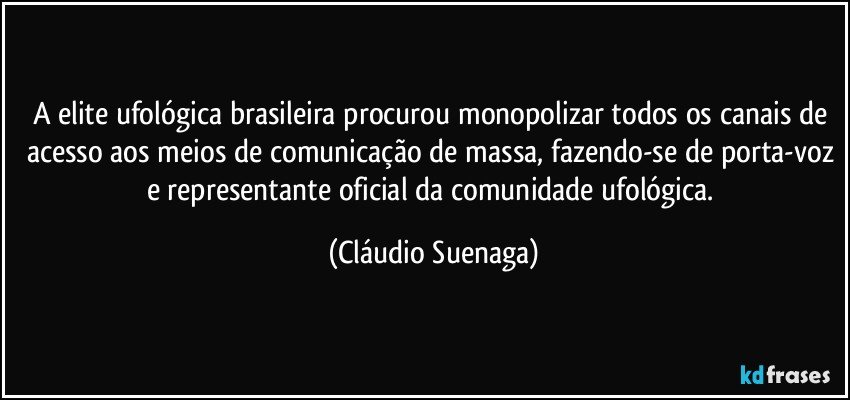 A elite ufológica brasileira procurou monopolizar todos os canais de acesso aos meios de comunicação de massa, fazendo-se de porta-voz e representante oficial da comunidade ufológica. (Cláudio Suenaga)
