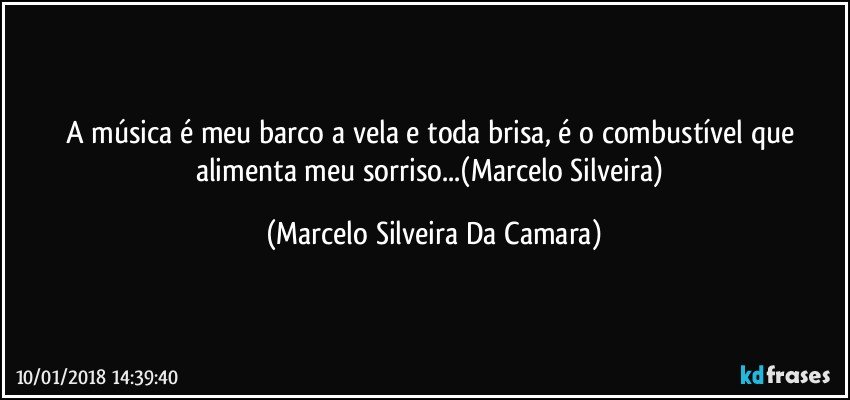 A música é meu barco a vela e toda brisa, é o combustível que alimenta meu sorriso...(Marcelo Silveira) (Marcelo Silveira Da Camara)