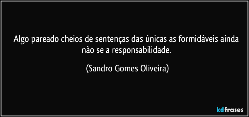 Algo pareado cheios de sentenças das únicas as formidáveis ainda não se a responsabilidade. (Sandro Gomes Oliveira)