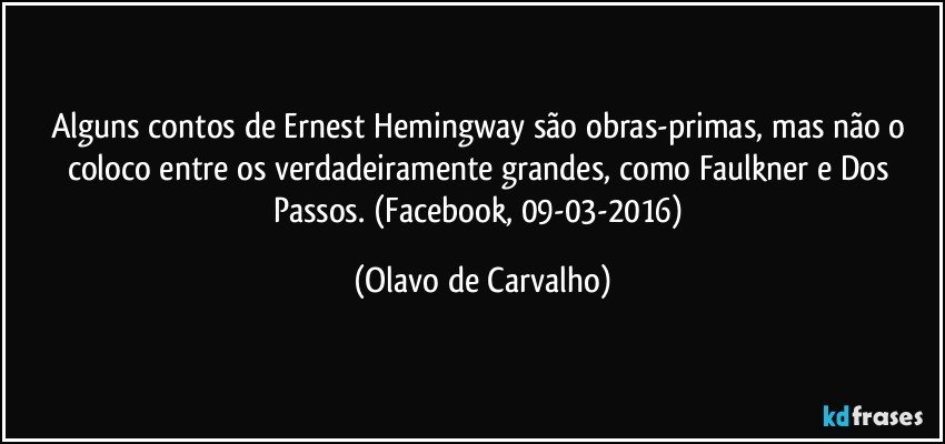 Alguns contos de Ernest Hemingway são obras-primas, mas não o coloco entre os verdadeiramente grandes, como Faulkner e Dos Passos. (Facebook, 09-03-2016) (Olavo de Carvalho)