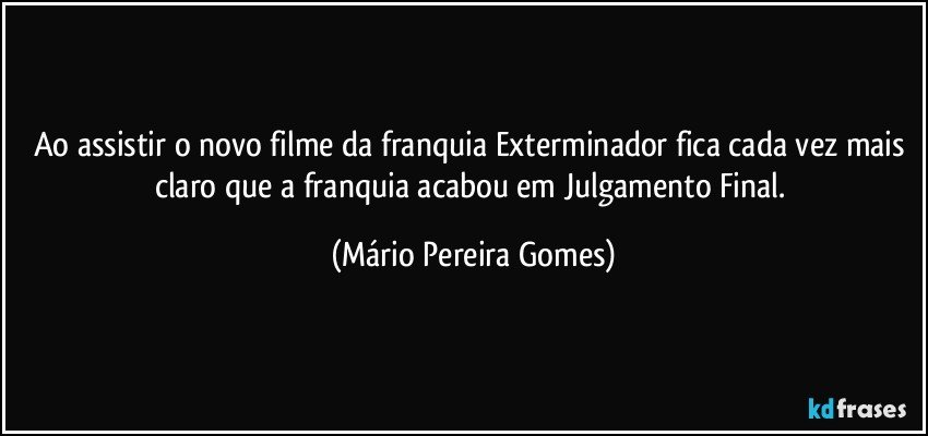 Ao assistir o novo filme da franquia Exterminador fica cada vez mais claro que a franquia acabou em Julgamento Final. (Mário Pereira Gomes)