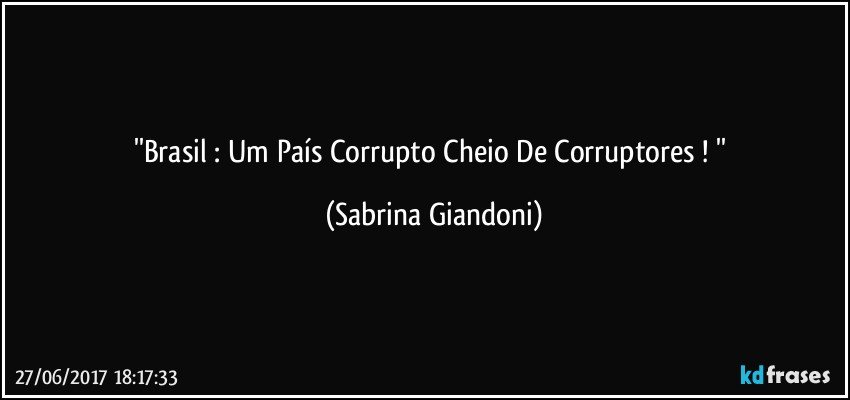 ''Brasil : Um País Corrupto Cheio De Corruptores ! '' (Sabrina Giandoni)