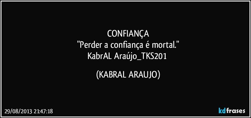 CONFIANÇA
"Perder a confiança é mortal."
KabrAL Araújo_TKS201 (KABRAL ARAUJO)
