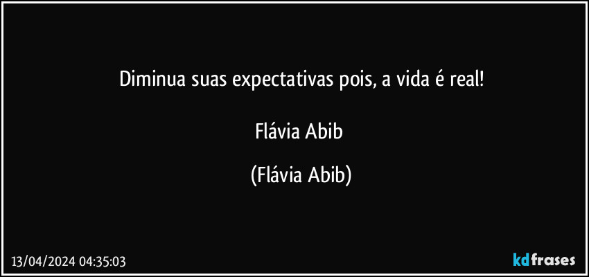 Diminua suas expectativas pois, a vida é real!

Flávia Abib (Flávia Abib)