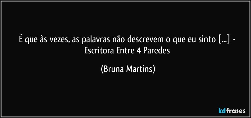 É que às vezes, as palavras não descrevem o que eu sinto [...] - Escritora Entre 4 Paredes (Bruna Martins)