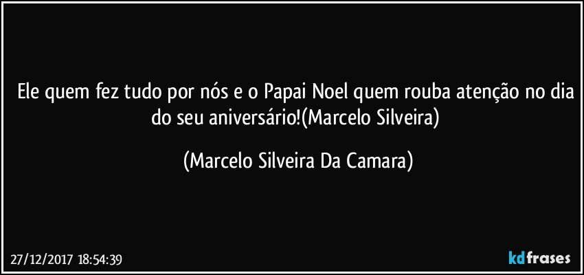 Ele quem fez tudo por nós e o Papai Noel quem rouba atenção no dia do seu aniversário!(Marcelo Silveira) (Marcelo Silveira Da Camara)