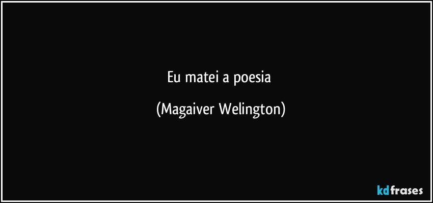 Eu matei a poesia (Magaiver Welington)