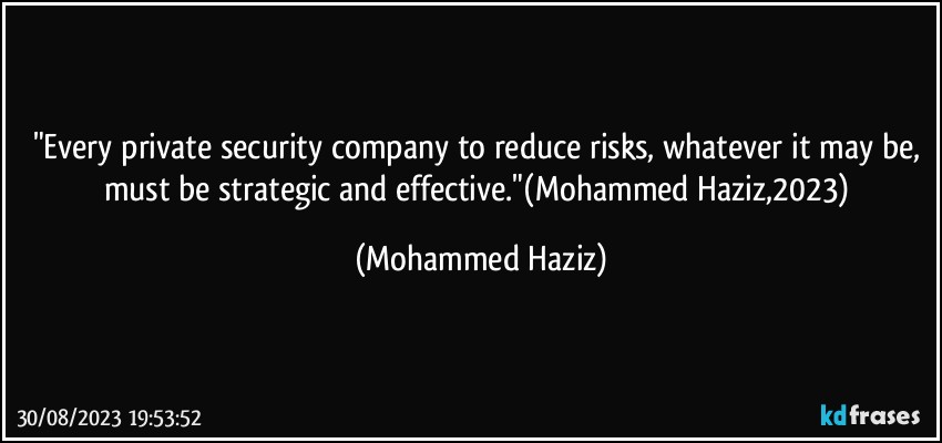 "Every private security company to reduce risks, whatever it may be, must be strategic and effective."(Mohammed Haziz,2023) (Mohammed Haziz)