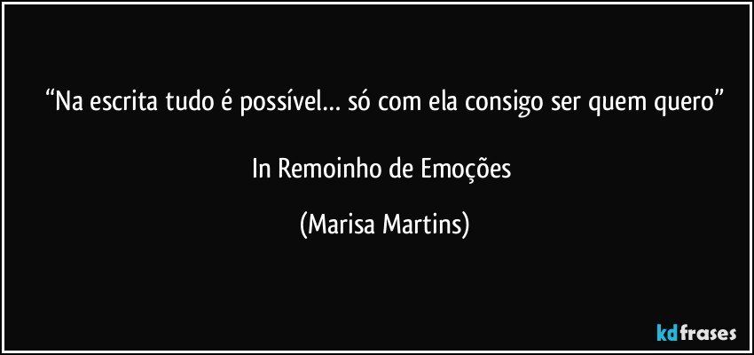 “Na escrita tudo é possível… só com ela consigo ser quem quero”

In Remoinho de Emoções (Marisa Martins)