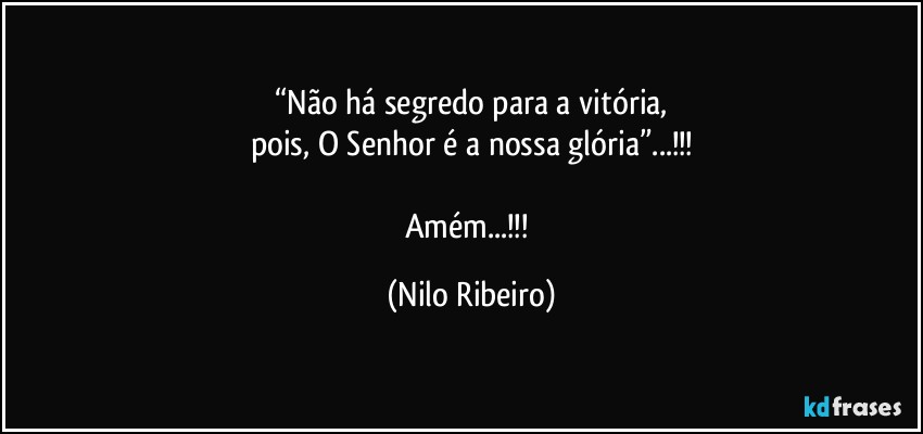 “Não há segredo para a vitória,
pois, O Senhor é a nossa glória”...!!!

Amém...!!! (Nilo Ribeiro)