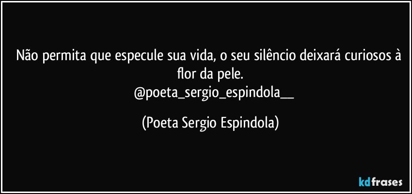 Não permita que especule sua vida, o seu silêncio deixará curiosos à flor da pele.
          @poeta_sergio_espindola__ (Poeta Sergio Espindola)