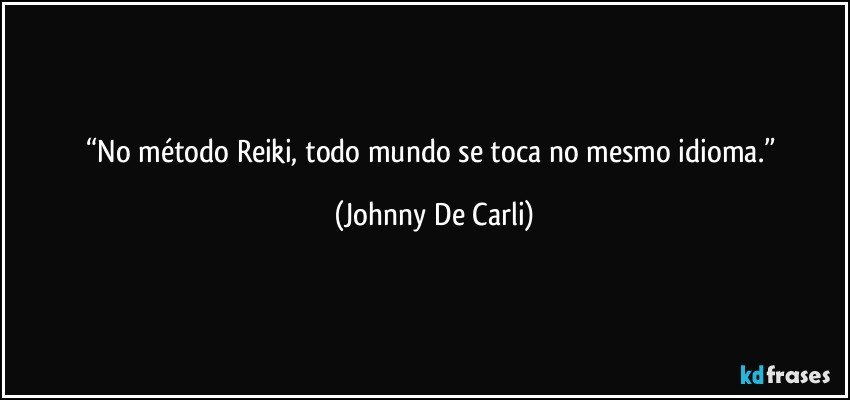 “No método Reiki, todo mundo se toca no mesmo idioma.” (Johnny De Carli)