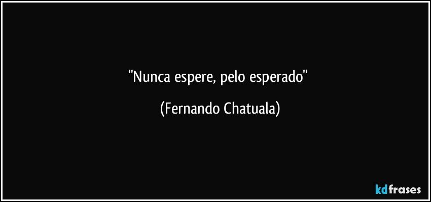 "Nunca espere, pelo esperado" (Fernando Chatuala)