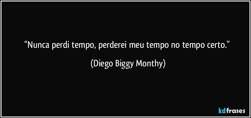 “Nunca perdi tempo, perderei meu tempo no tempo certo." (Diego Biggy Monthy)