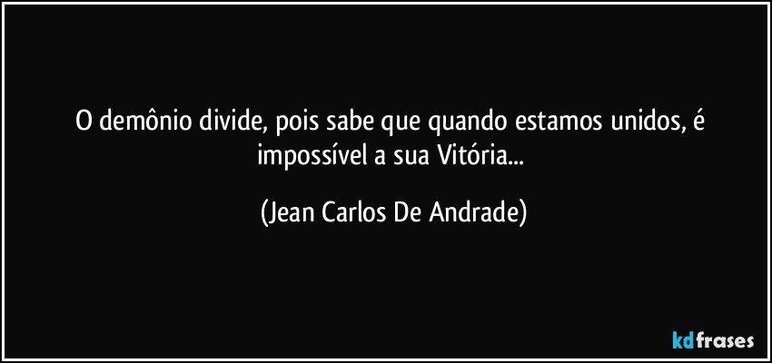 O demônio divide, pois sabe que quando estamos unidos, é impossível a sua Vitória... (Jean Carlos De Andrade)