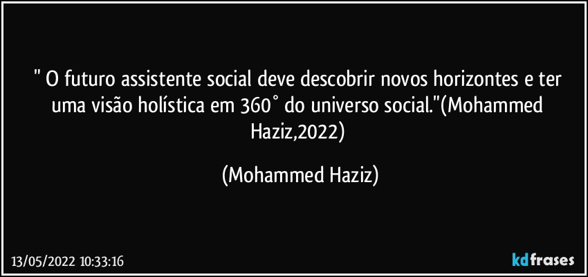 " O futuro assistente social deve descobrir novos horizontes e ter uma visão holística em 360° do universo social."(Mohammed Haziz,2022) (Mohammed Haziz)