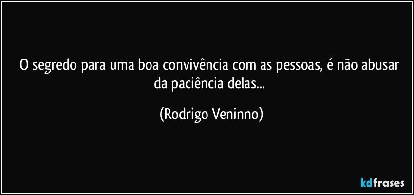 O segredo para uma boa convivência com as pessoas, é não abusar da paciência delas... (Rodrigo Veninno)