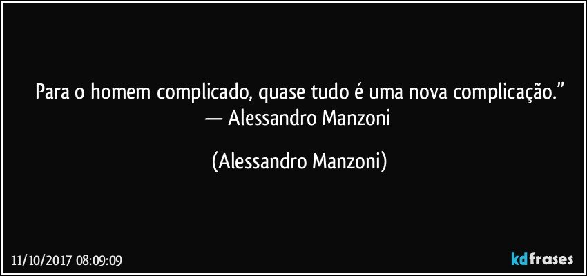 Para o homem complicado, quase tudo é uma nova complicação.”
— Alessandro Manzoni (Alessandro Manzoni)