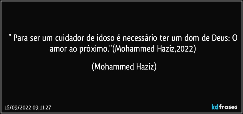 " Para ser um cuidador de idoso é necessário ter um dom de Deus: O amor ao próximo."(Mohammed Haziz,2022) (Mohammed Haziz)