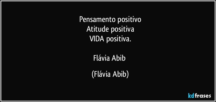 Pensamento positivo
Atitude positiva
VIDA positiva.

Flávia Abib (Flávia Abib)