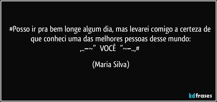 #Posso ir pra bem longe algum dia, mas levarei comigo a certeza de que conheci uma das melhores pessoas desse mundo:
,..–~”¤ VOCÊ ¤”~–..,# (Maria Silva)